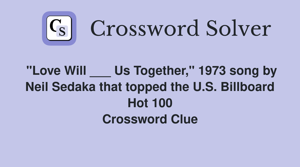 "Love Will ___ Us Together," 1973 song by Neil Sedaka that topped the U